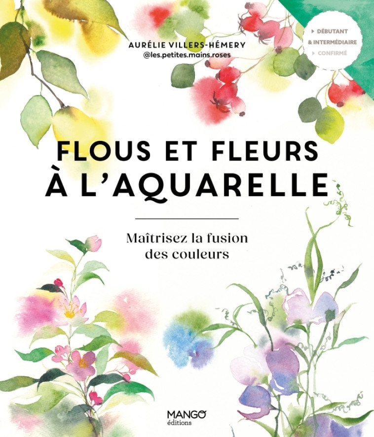 FLOUS ET FLEURS A L'AQUARELLE - MAITRISEZ LA FUSION DES COULEURS - Aurélie Hémery, Fabrice Besse - MANGO