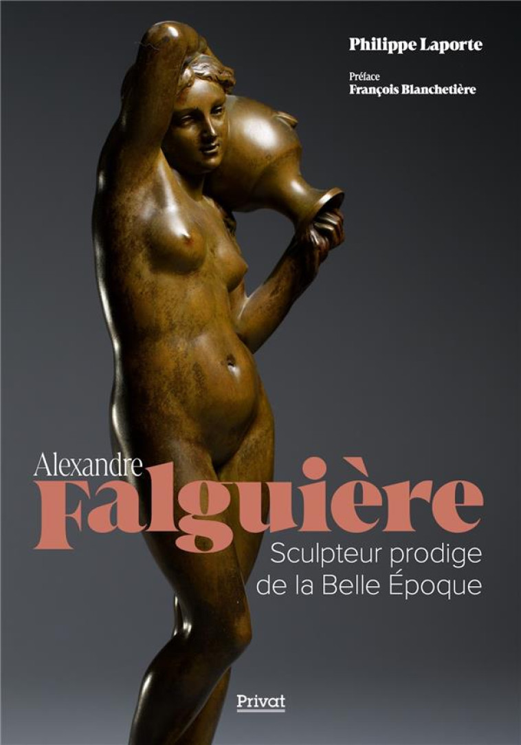 ALEXANDRE FALGUIERE - SCULPTEUR PRODIGE DE LA BELLE EPOQUE - LAPORTE PHILIPPE - PRIVAT