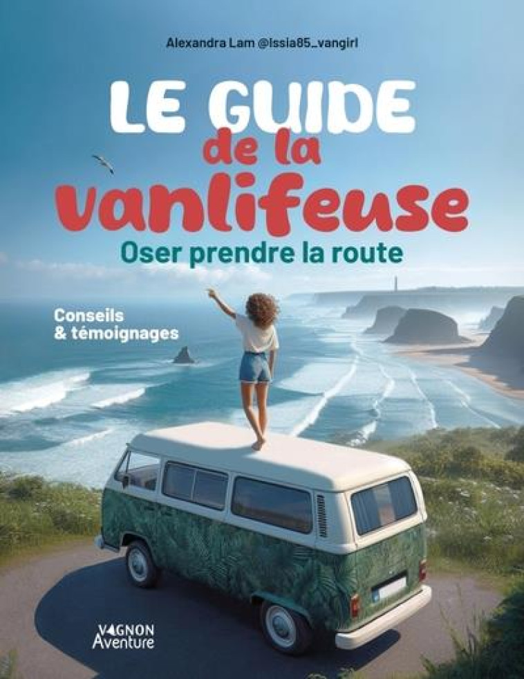 LE GUIDE DE LA VANLIFEUSE - OSER PRENDRE LA ROUTE - CONSEILS ET TEMOIGNAGES - LAM ALEXANDRA - VAGNON