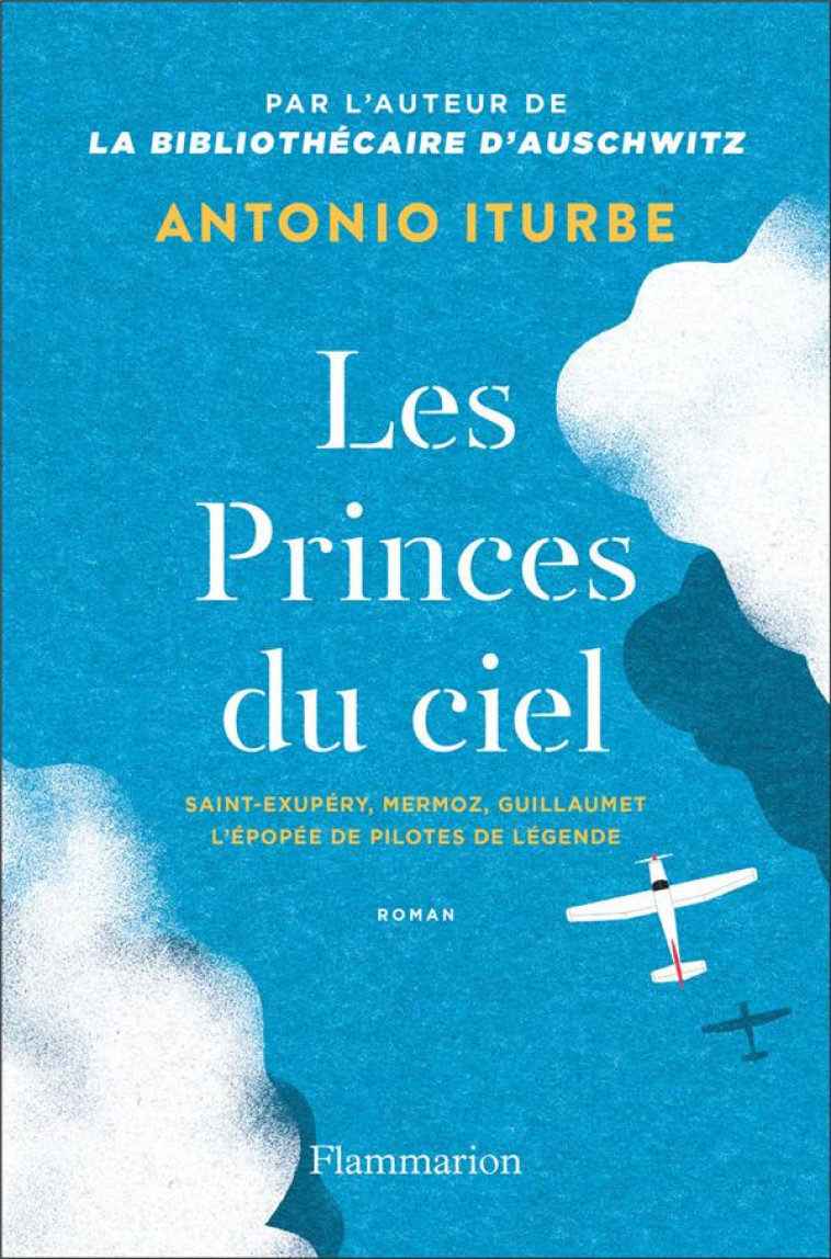 LES PRINCES DU CIEL - SAINT-EXUPERY, MERMOZ, GUILLAUMET, L'EPOPEE DE PILOTES DE LEGENDE - ITURBE ANTONIO G. - FLAMMARION