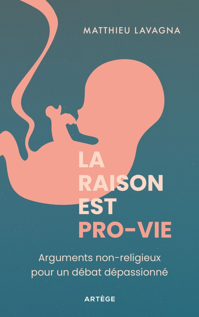 LA RAISON EST PRO-VIE - ARGUMENTS NON RELIGIEUX POUR UN DEBAT DEPASSIONNE - LAVAGNA MATTHIEU - ARTEGE