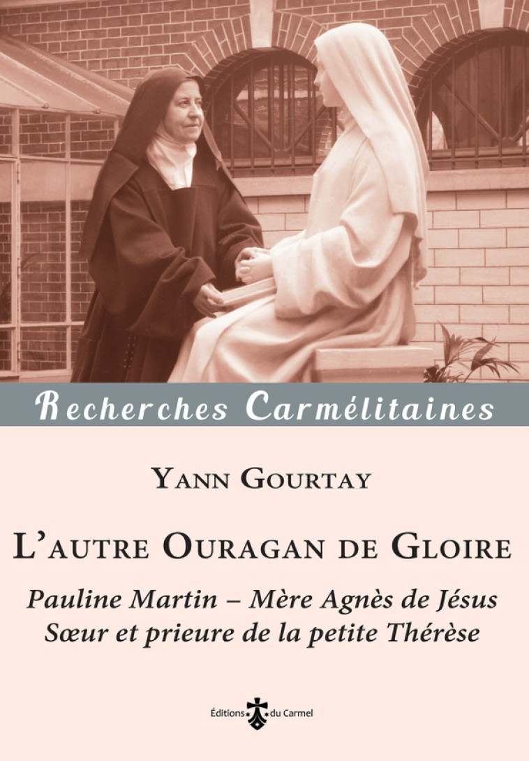 L AUTRE OURAGAN DE GLOIRE - PAULINE MARTIN - MERE AGNES DE JESUS, SOEUR ET PRIEURE DE LA PETITE THER - GOURTAY YANN - CARMEL