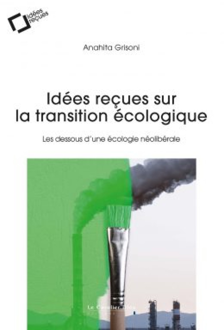 IDEES RECUES SUR LA TRANSITION ECOLOGIQUE - LES DESSOUS D'UNE ECOLOGIE LIBERALE - GRISONI ANAHITA - CAVALIER BLEU