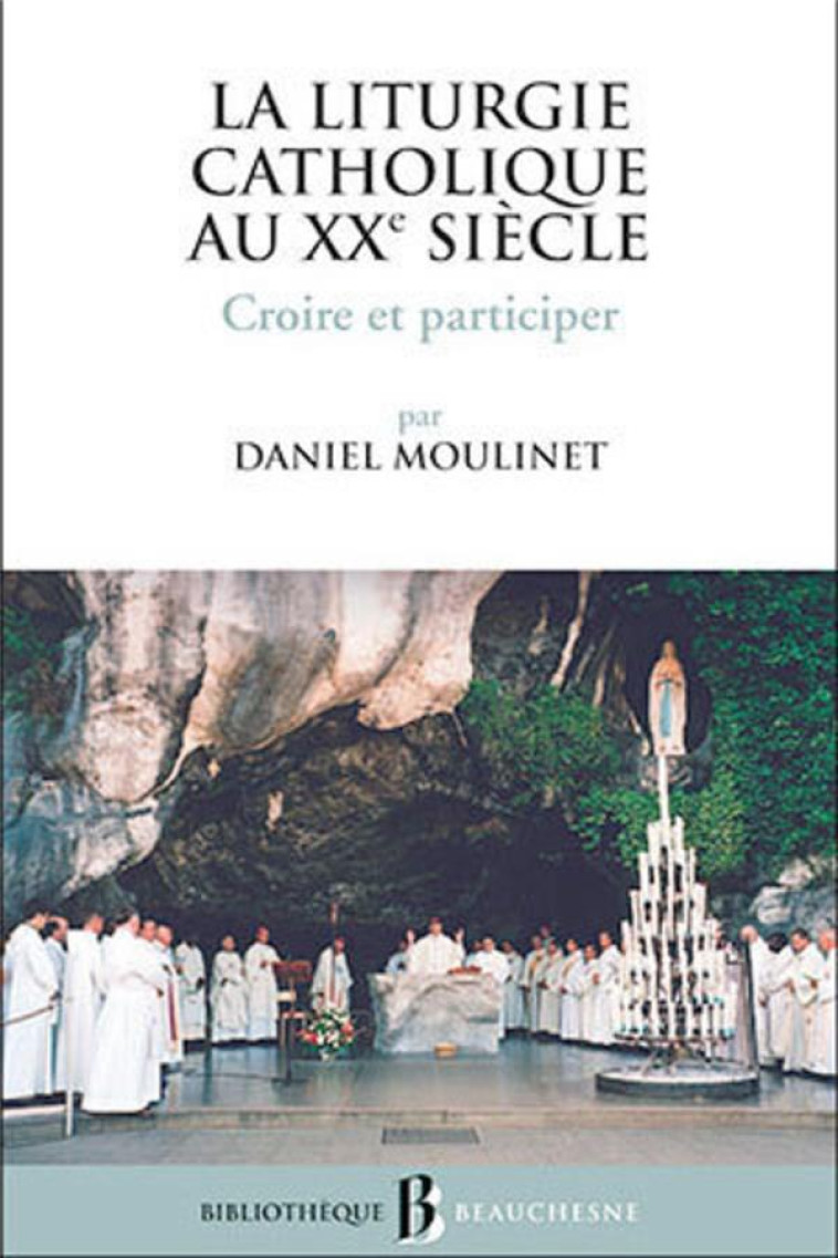 BB N44 - LA LITURGIE CATHOLIQUE AU XXE SIECLE -CROIRE ET PARTICIPER - MOULINET DANIEL - BEAUCHESNE