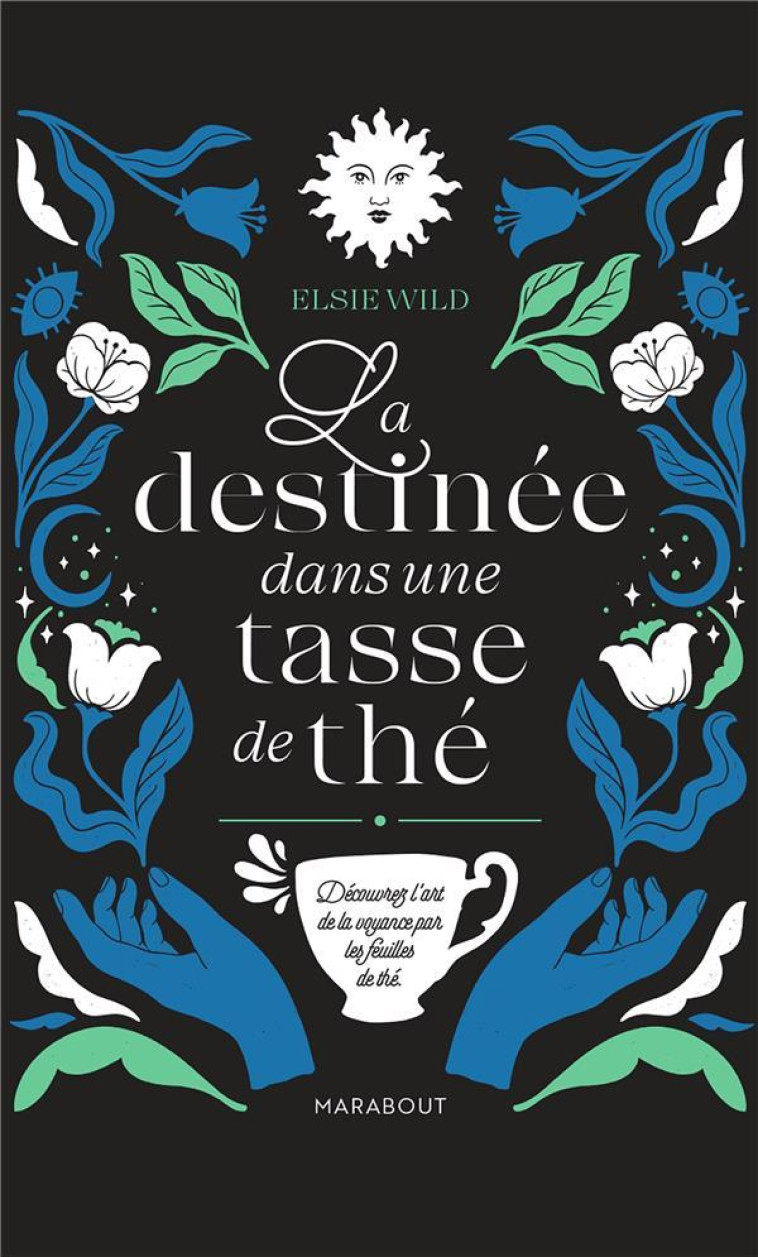 LA DESTINEE DANS UNE TASSE DE THE - DECOUVRIR L'ART DE LA VOYANCE PAR LES FEUILLES DE THE - WILD ELSIE - MARABOUT