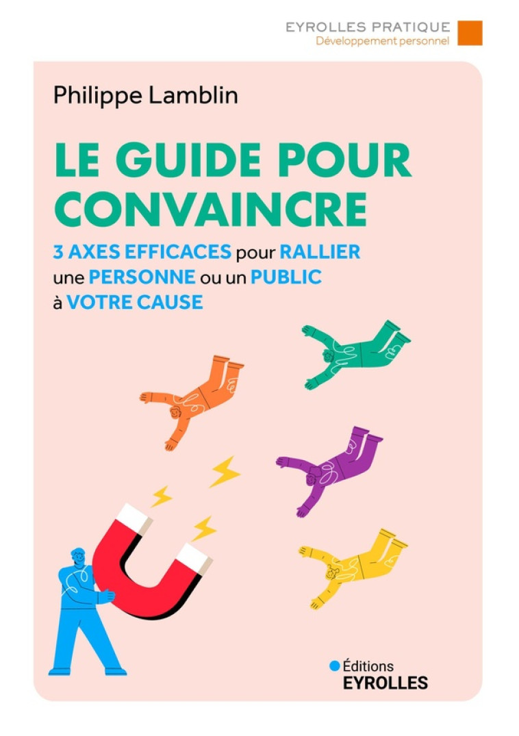 LE GUIDE POUR CONVAINCRE - 3 AXES EFFICACES POUR RALLIER UNE PERSONNE OU UN PUBLIC A VOTRE CAUSE - LAMBLIN PHILIPPE - EYROLLES