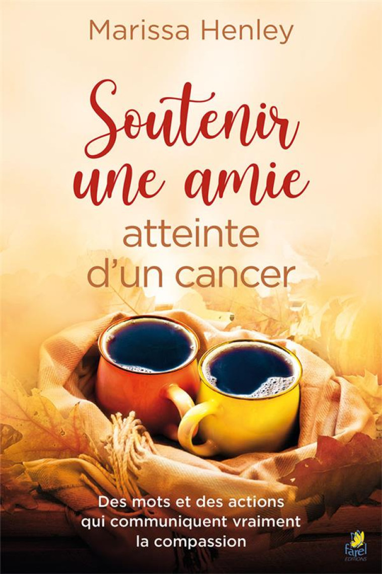 SOUTENIR UNE AMIE ATTEINTE D'UN CANCER - DES MOTS ET DES ACTIONS QUI COMMUNIQUENT VRAIMENT LA COMPAS - HENLEY MARISSA - FAREL