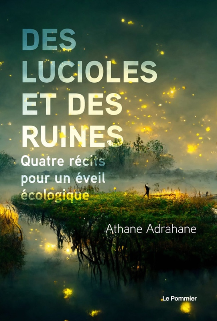 DES LUCIOLES ET DES RUINES - QUATRE RECITS POUR UN EVEIL ECOLOGIQUE - ADRAHANE ATHANE - POMMIER