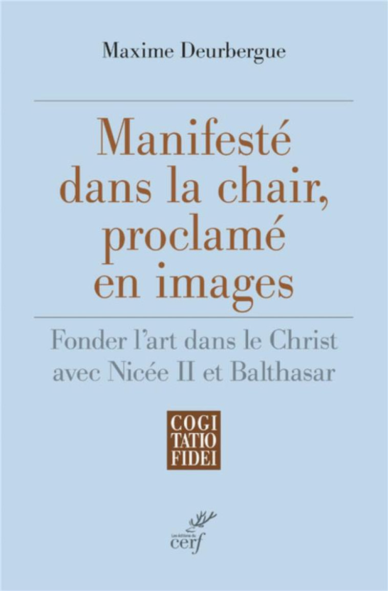 MANIFESTE DANS LA CHAIR, PROCLAME EN IMAGES - FONDER L'ART DANS LE CHRIST AVEC NICEE II ET BALTHASAR - DEURBERGUE MAXIME - CERF