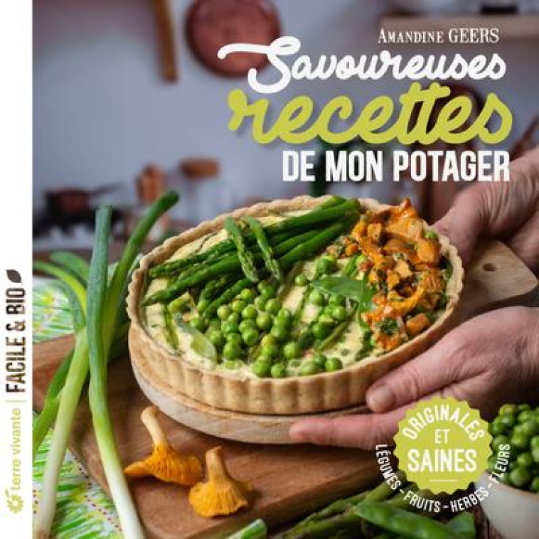 SAVOUREUSES RECETTES DE MON POTAGER - ORIGINALES ET SAINES, LEGUMES - FRUITS - HERBES - FLEURS - GEERS AMANDINE - TERRE VIVANTE