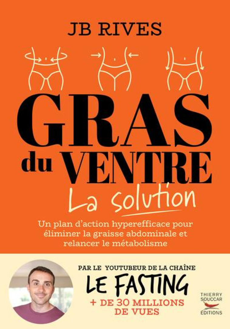 GRAS DU VENTRE - LA SOLUTION - UNE METHODE NATURELLE HYPER EFFICACE POUR PERDRE LA GRAISSE DU VENTRE - RIVES J.B. - THIERRY SOUCCAR