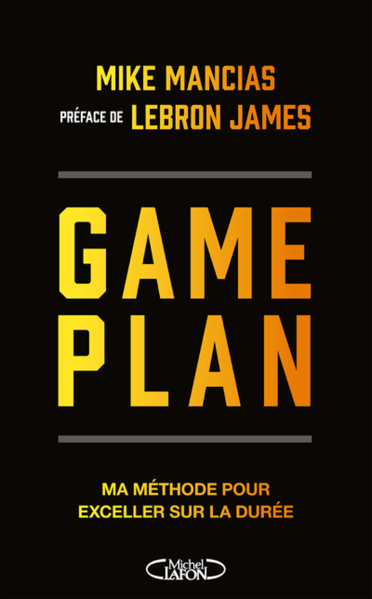 GAME PLAN - LA METHODE POUR DEVENIR NUMERO 1 ET SE MAINTENIR AU PLUS HAUT NIVEAU - Lebron James, Mike Mancias, Myatt Murphy, Edwin Sharpe - MICHEL LAFON