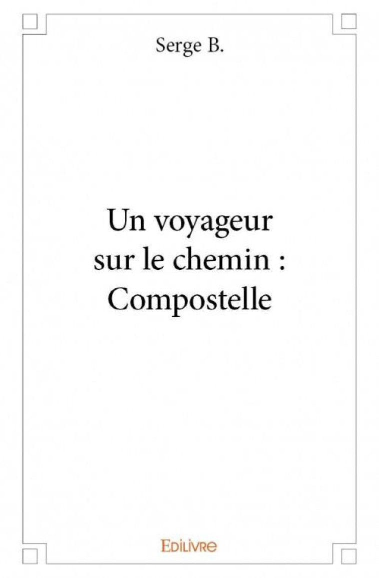 UN VOYAGEUR SUR LE CHEMIN : COMPOSTELLE - SERGE B. - EDILIVRE-APARIS