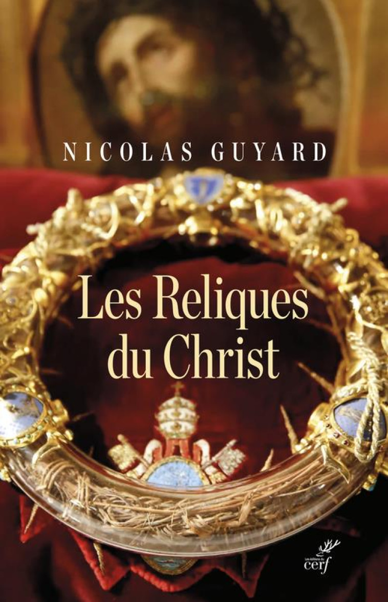 LES RELIQUES DU CHRIST - UNE HISTOIRE DU SACRE ENOCCIDENT - GUYARD NICOLAS - CERF