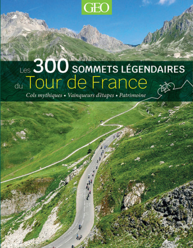 Les 300 sommets légendaires du Tour de France - Collectif Collectif - GEO