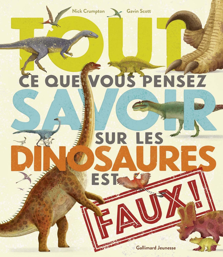 Tout ce que vous pensez savoir sur les dinosaures est faux ! - Crumpton Nick, SCOTT Gavin, Viennot Bérengère - GALLIMARD JEUNE