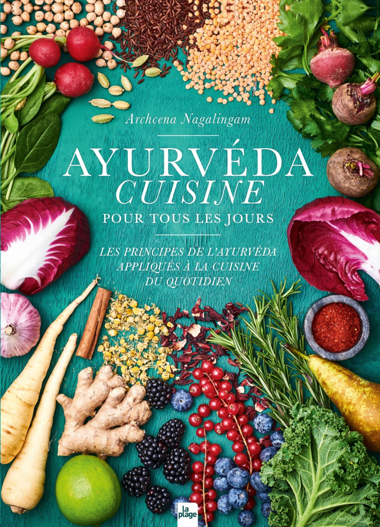 Ayurvéda cuisine pour tous les jours - Les principes de l'ayurvéda appliqués à la cuisine du quotidien - Nagalingam Archcena - LA PLAGE