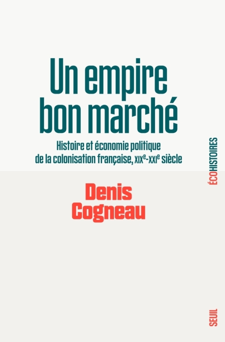 UN EMPIRE BON MARCHE - HISTOIRE ET ECONOMIE POLITIQUE DE LA COLONISATION FRANCAISE, XIXE-XXIE SIECLE - COGNEAU DENIS - SEUIL