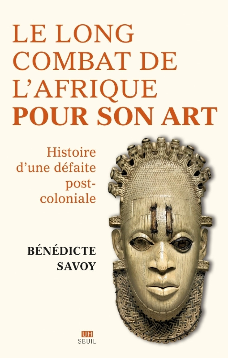 LA LONGUE BATAILLE DE L'AFRIQUE POUR SON ART - HISTOIRE D'UNE DEFAITE POSTCOLONIALE - SAVOY BENEDICTE - SEUIL