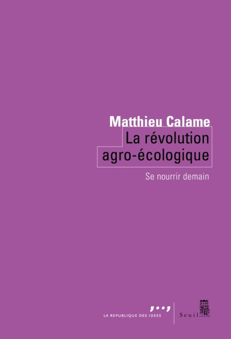 LA REVOLUTION AGRO-ECOLOGIQUE - SE NOURRIR DEMAIN - CALAME MATTHIEU - SEUIL