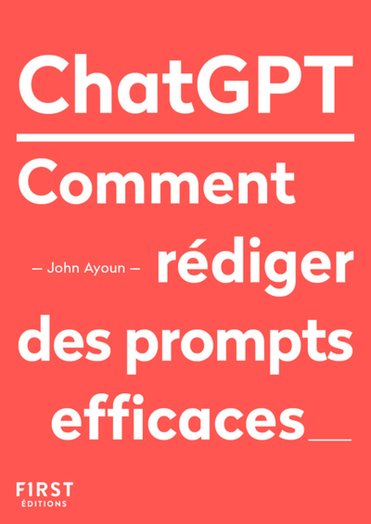 Le Petit livre de ChatGPT - Comment rédiger des prompts efficaces - Ayoun John - FIRST