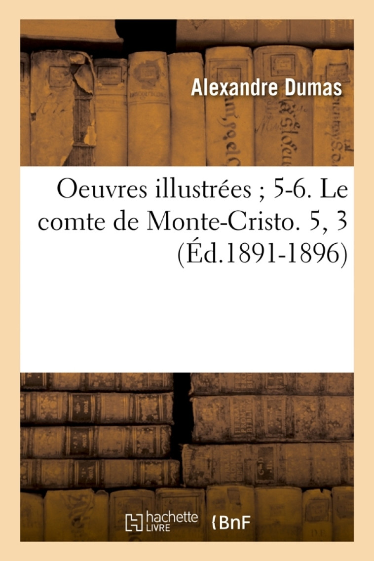 Oeuvres illustrées 5-6. Le comte de Monte-Cristo. 5, 3 (Éd.1891-1896) - Dumas Alexandre - HACHETTE BNF