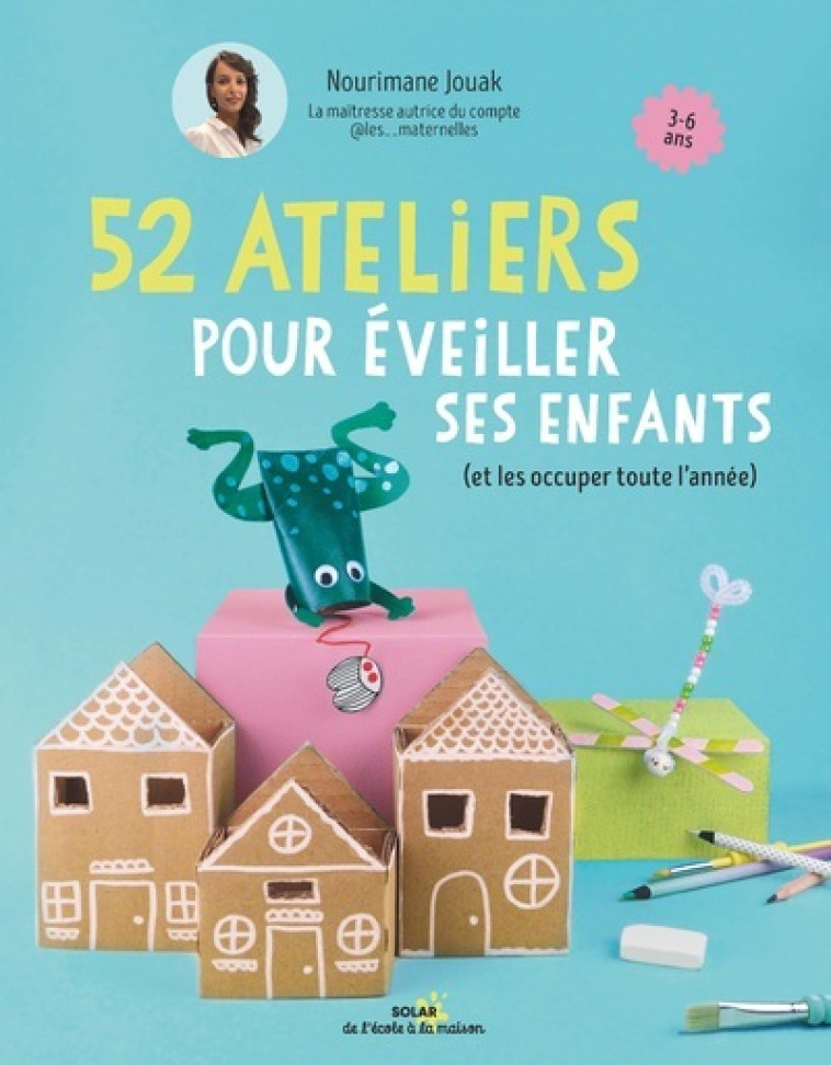 52 ateliers pour éveiller ses enfants - (et les occuper toute l'année) - Maitresse Nouri Maitresse Nouri, Maitresse Nouri , Jouak Nourimane, Boyadjian-Leroy Carine - SOLAR