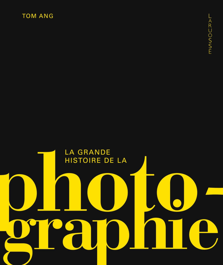 La grande histoire de la photographie - Tom Ang - LAROUSSE