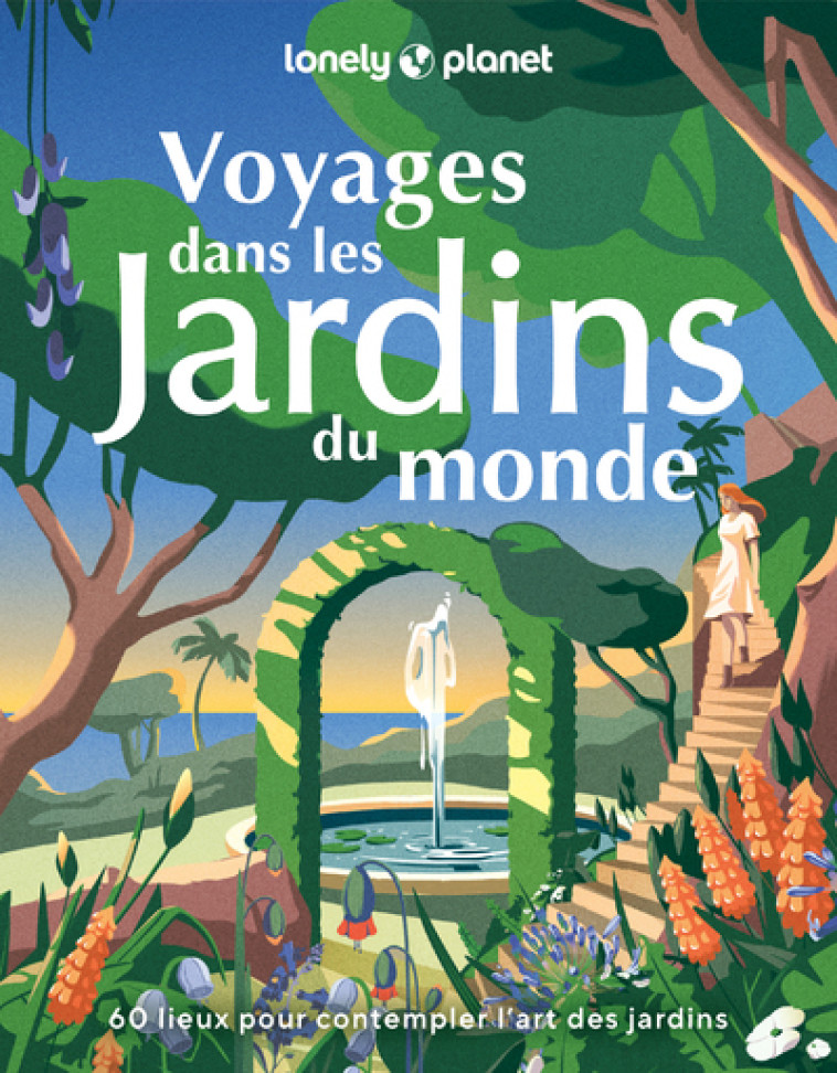 Voyages dans les jardins du monde - 60 lieux pour contempler l'art des jardins - Lonely Planet Lonely Planet,  Lonely Planet - LONELY PLANET