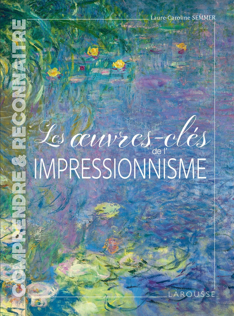 LES OEUVRES-CLÉS DE L'IMPRESSIONNISME - SEMMER LAURE-CAROLINE - LAROUSSE