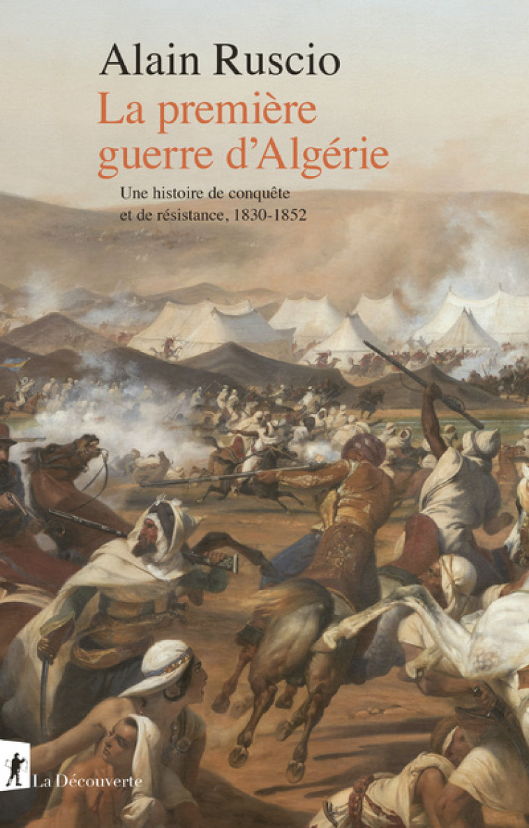 La première guerre d'Algérie - Une histoire de conquête et de résistance, 1830-1852 - Alain Ruscio - LA DECOUVERTE