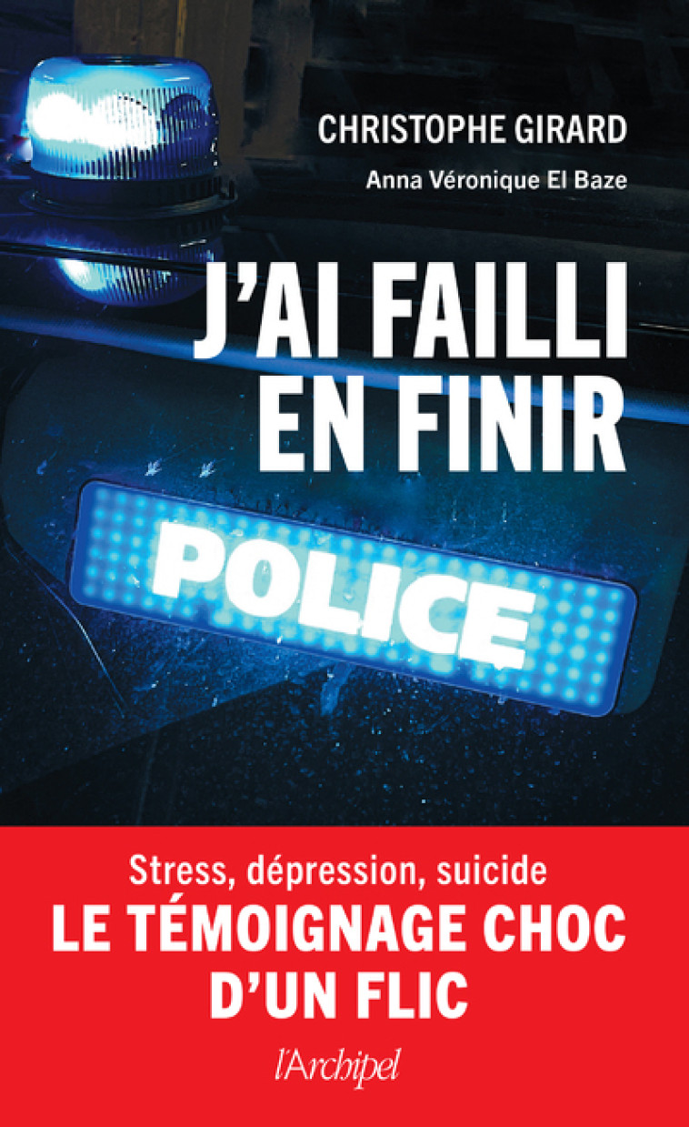 J'ai failli en finir - Stress, dépression, suicide : le témoignage choc d'un flic - Christophe Girard, Anna Véronique El Baze - ARCHIPEL