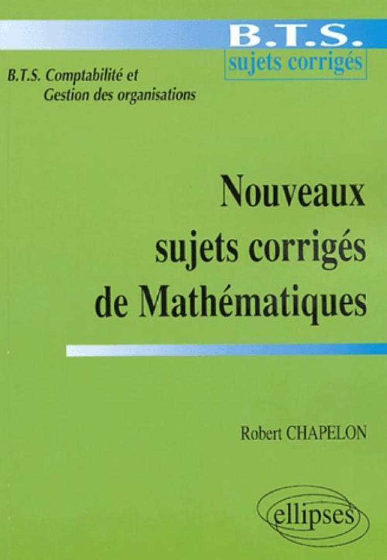 Nouveaux sujets corrigés de Mathématiques - BTS de comptabilité et gestion des organisations - Robert Chapelon - ELLIPSES