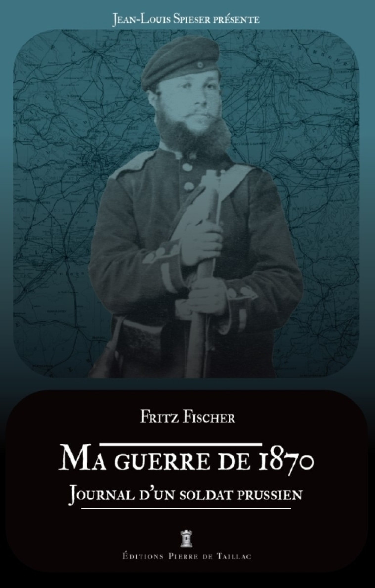 Ma guerre de 1870. Journal d un soldat prussien - Jean-Louis Spieser - DE TAILLAC