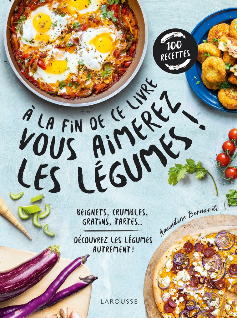 A LA FIN DE CE LIVRE VOUS AIMEREZ LES LÉGUMES - Amandine Bernardi - LAROUSSE