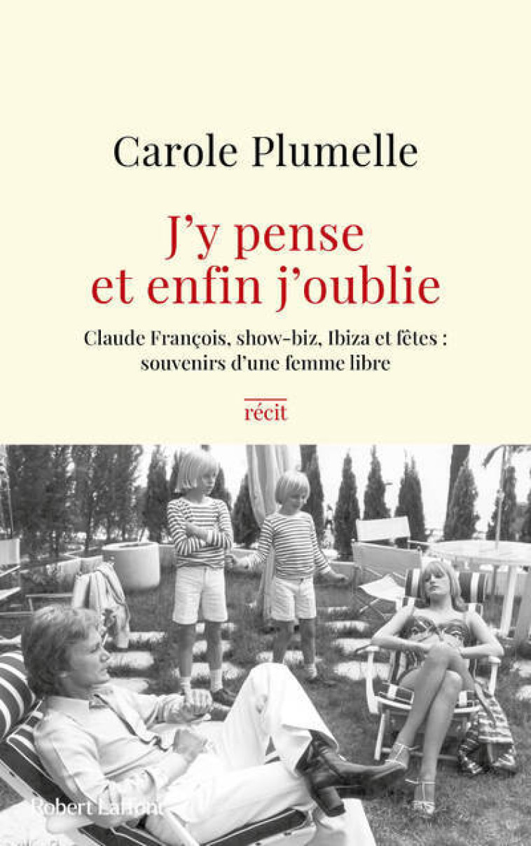 J'y pense et enfin j'oublie - Claude François, show-biz, Ibiza et fêtes : souvenirs d'une femme libre - Carole Plumelle, Olivia Karam - ROBERT LAFFONT