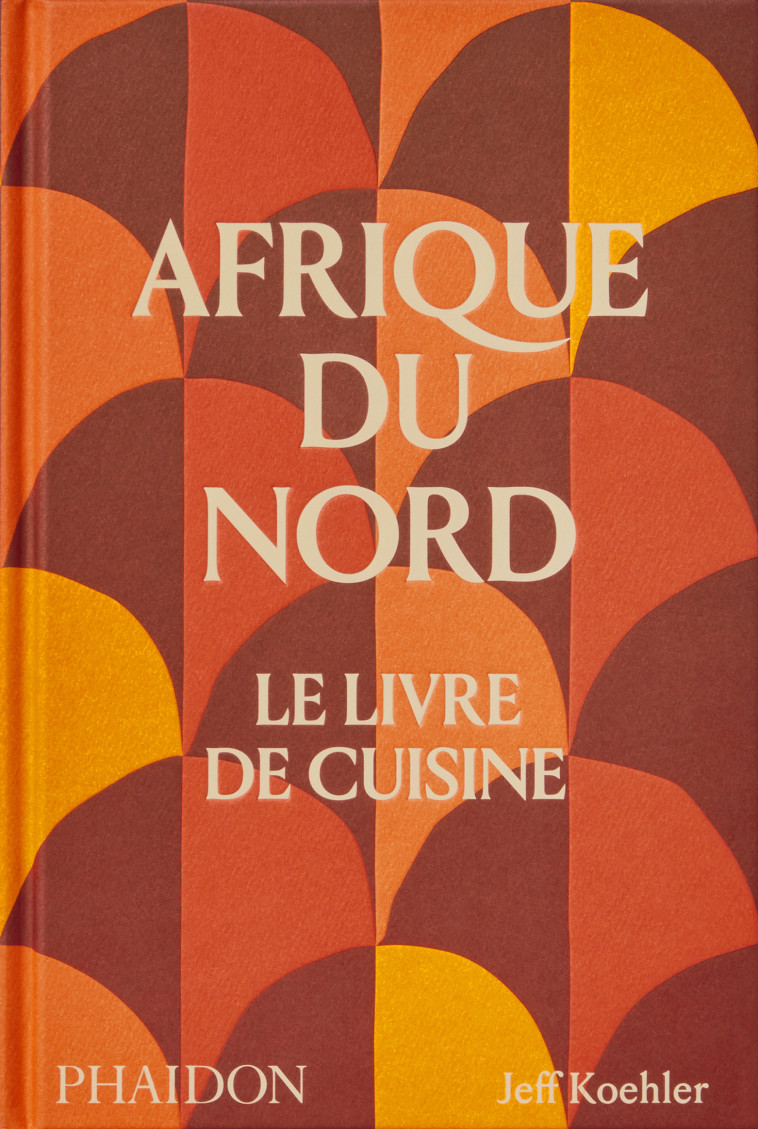 Afrique du nord Le livre de cuisine - Jeff Koehler - PHAIDON FRANCE