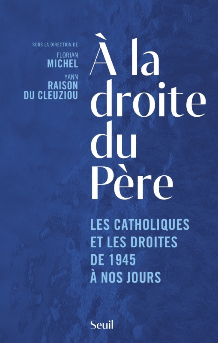 A LA DROITE DU PERE - LES CATHOLIQUES ET LES DROITES DE 1945 A NOS JOURS - COLLECTIF - SEUIL