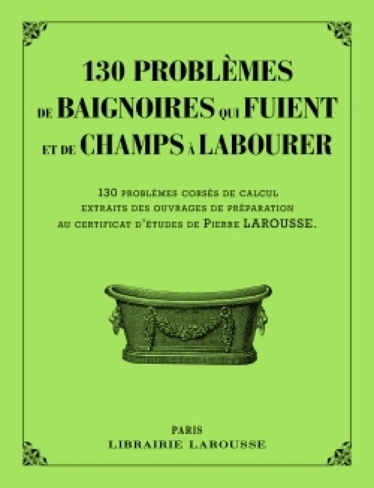 130 PROBLEMES DE BAIGNOIRES QUI FUIENT ET DE CHAMPS A LABOURER -   - LAROUSSE