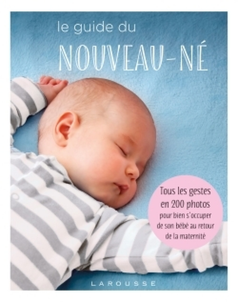 LE GUIDE DU NOUVEAU-NE - TOUS LES GESTES EN 200 PHOTOS POUR BIEN S'OCCUPER DE SON BEBE AU RETOUR DE -   - LAROUSSE