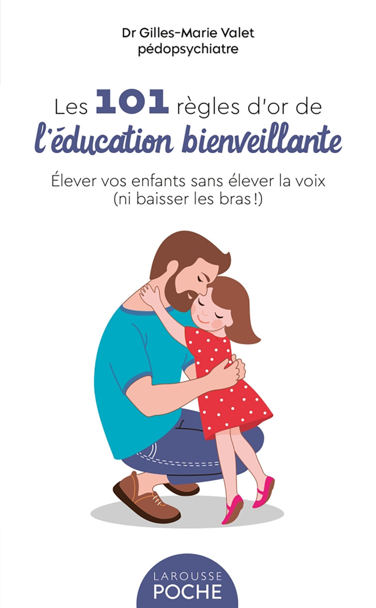 LES 101 REGLES D'OR DE L'EDUCATION BIENVEILLANTE - Gilles-Marie Valet - LAROUSSE