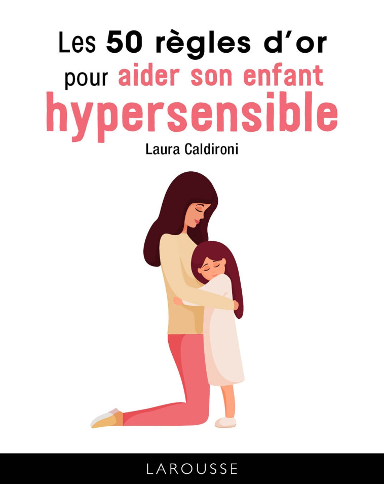 LES 50 REGLES D'OR POUR AIDER SON ENFANT HYPERSENSIBLE - Laura Caldironi - LAROUSSE