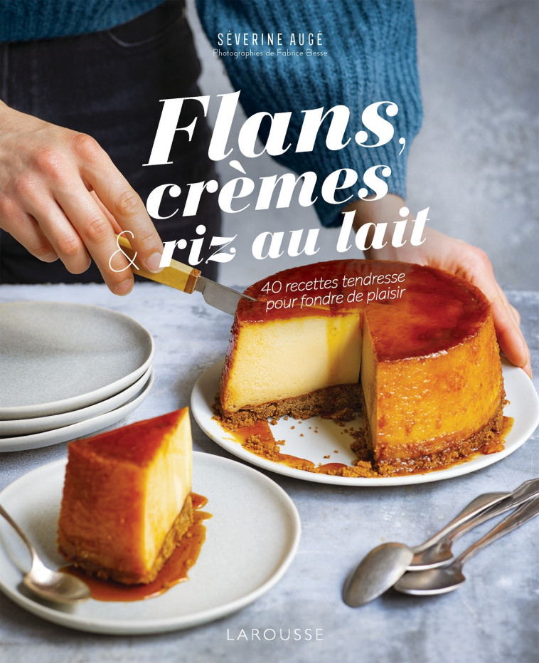 FLANS, CREMES ET RIZ AU LAIT - 40 RECETTES TENDRESSE POUR FONDRE DE PLAISIR - Séverine Augé - LAROUSSE