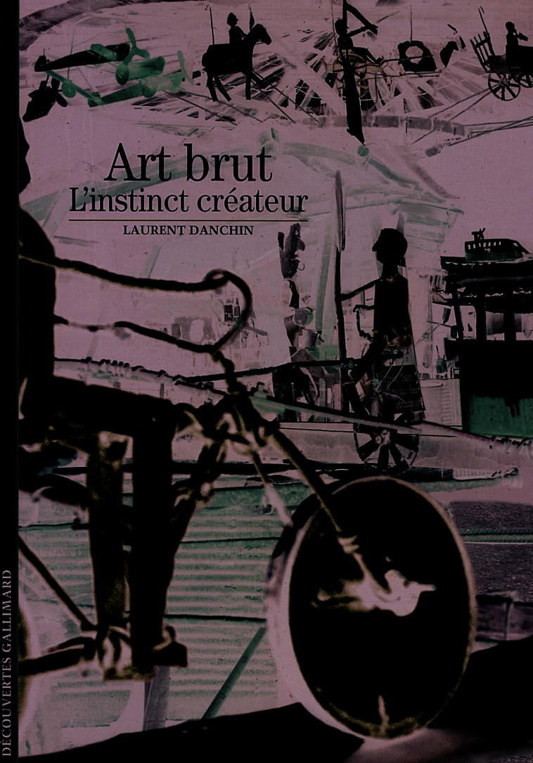 ART BRUT - L'INSTINCT CREATEUR - Laurent Danchin - GALLIMARD