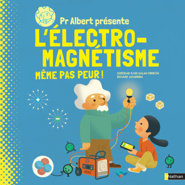 Pr Albert présente l'électro-magnétisme, même pas peur ! - Sheddad Kaid-Salah Ferron, Eduard Altarriba, Benjamin Zelvelder - NATHAN