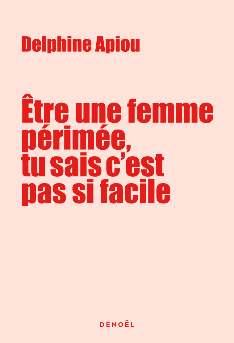 Être une femme périmée, tu sais c'est pas si facile - Delphine Apiou - DENOEL