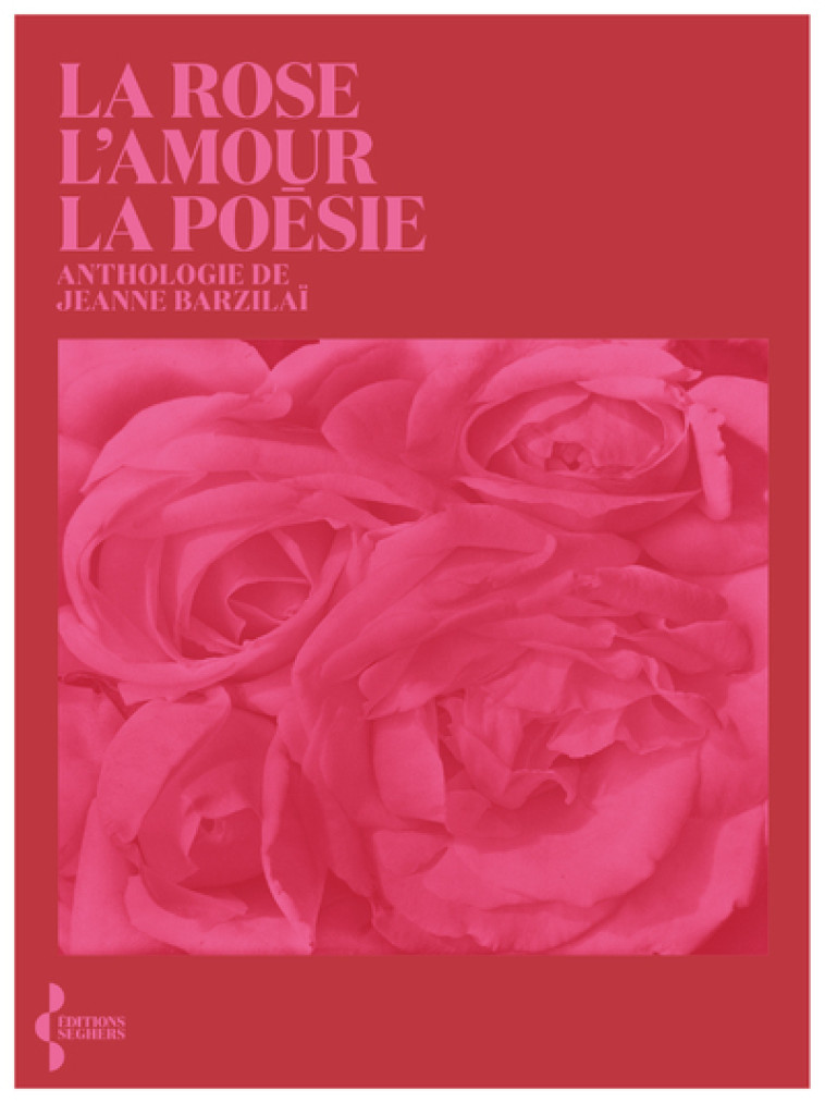 La Rose, l'amour, la poésie - Anthologie - Jeanne Boratav-Barzilai, Jeanne Barzilaï,  Collectif, René de Ceccatty - SEGHERS