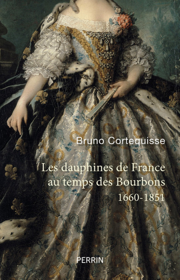 Les Dauphines de France au temps des Bourbons - 1660-1851 - Bruno Cortequisse - PERRIN