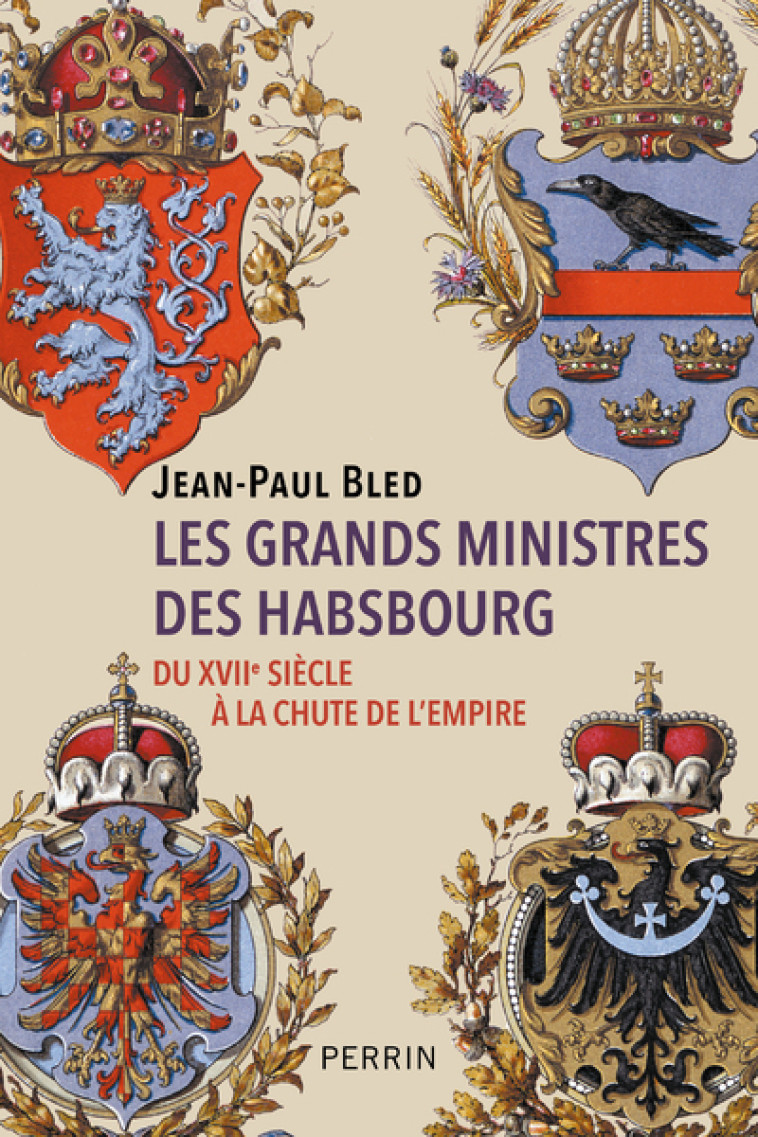 Les grands ministres des Habsbourg - Du XVIIe siècle à la chute de l'empire - Jean-Paul Bled - PERRIN