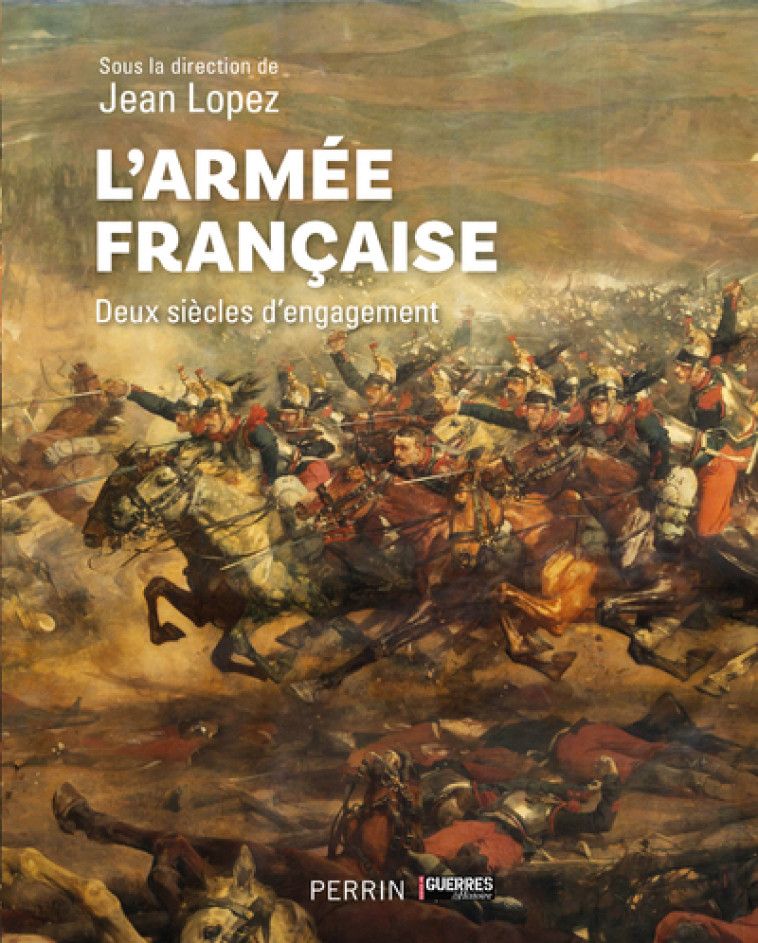 L'armée française - Deux siècles d¿engagement - Jean Lopez, Eric Allart, Julie d' Andurain, Nicolas Aubin, Vincent Bernard, Benoist Bihan, Patrick Bouhet, Michaël Bourlet, Quentin Chazaud, André-Paul Comor, Damien Cordier-Féron, Patrick Facon, Jacques Fré